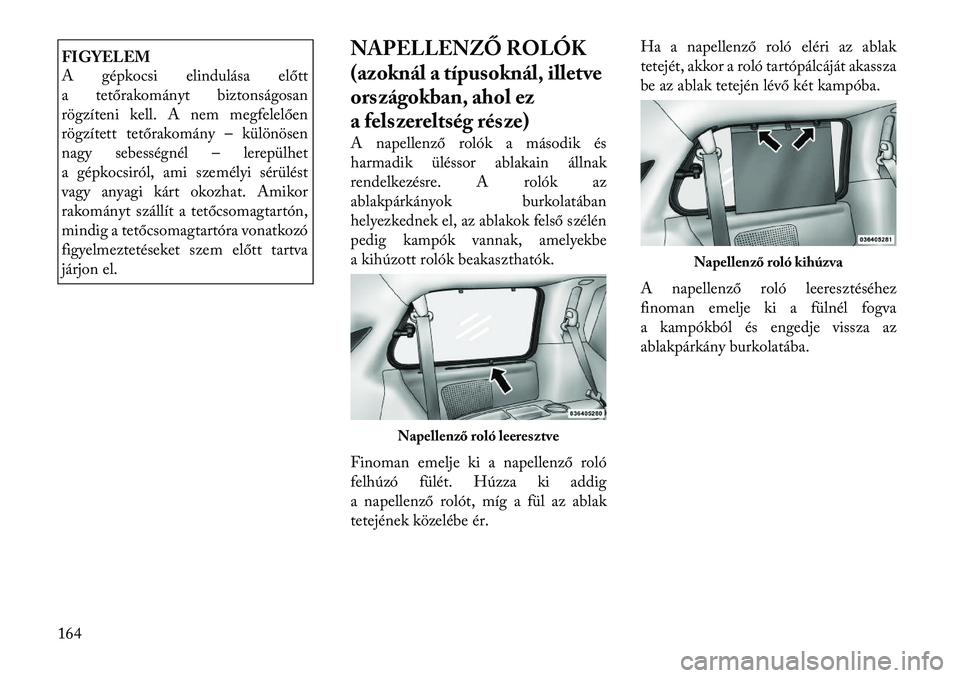 Lancia Voyager 2012  Kezelési és karbantartási útmutató (in Hungarian) FIGYELEM 
A gépkocsi elindulása előtt 
a tetőrakományt biztonságosan
rögzíteni kell. A nem megfelelően
rögzített tetőrakomány – különösen
nagy sebességnél – lerepülhet
a gépkoc