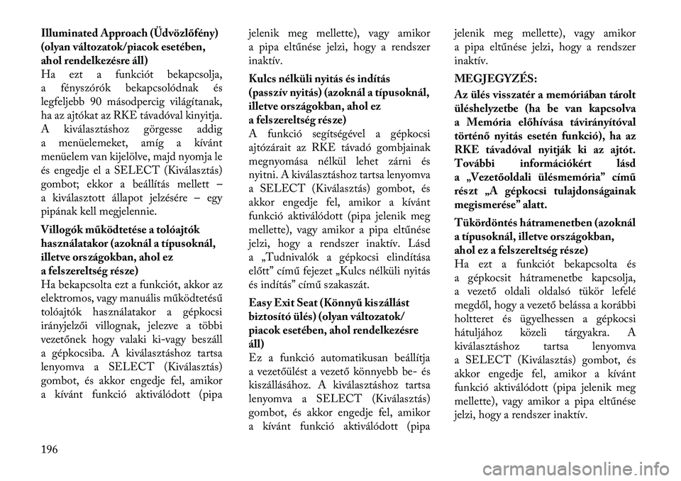 Lancia Voyager 2012  Kezelési és karbantartási útmutató (in Hungarian) Illuminated Approach (Üdvözlőfény) 
(olyan változatok/piacok esetében,
ahol rendelkezésre áll)
Ha ezt a funkciót bekapcsolja,
a fényszórók bekapcsolódnak és
legfeljebb 90 másodpercig vi