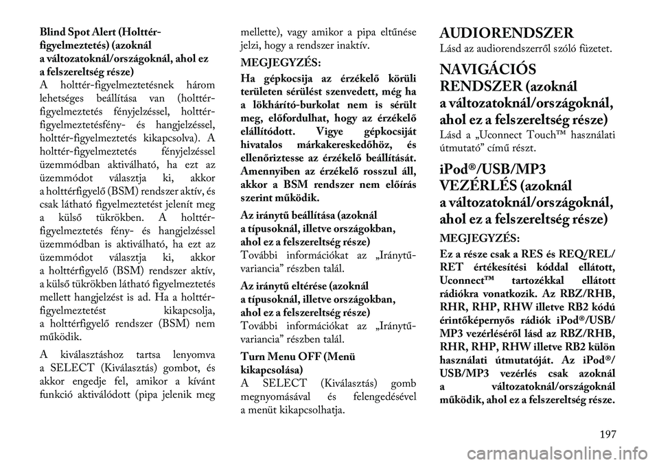 Lancia Voyager 2012  Kezelési és karbantartási útmutató (in Hungarian) Blind Spot Alert (Holttér- 
figyelmeztetés) (azoknál
a változatoknál/országoknál, ahol ez
a felszereltség része)
A holttér-figyelmeztetésnek három
lehetséges beállítása van (holttér-
