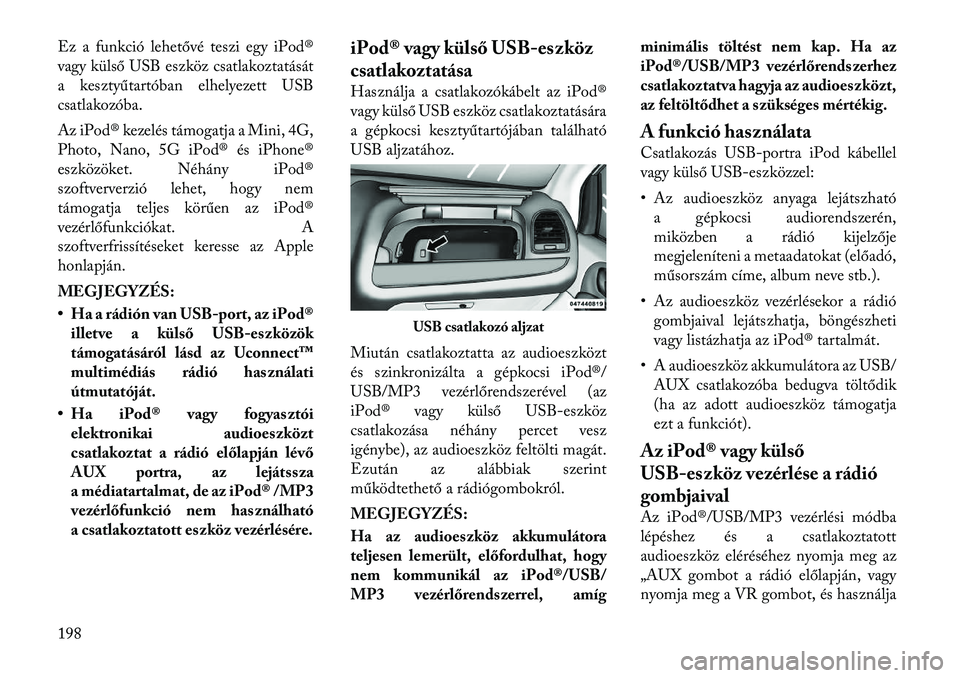 Lancia Voyager 2012  Kezelési és karbantartási útmutató (in Hungarian) Ez a funkció lehetővé teszi egy iPod® 
vagy külső USB eszköz csatlakoztatását
a kesztyűtartóban elhelyezett USB
csatlakozóba. 
Az iPod® kezelés támogatja a Mini, 4G, 
Photo, Nano, 5G iP