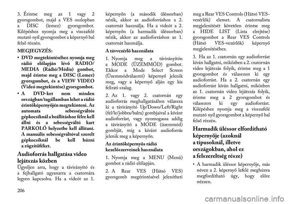 Lancia Voyager 2012 Kezelési és karbantartási útmutató (in Hungarian) 3. Érintse meg az 1 vagy 2
gyorsgombot, majd a VES oszlopban
a DISC (lemez) gyorsgombot.
Kilépéshez nyomja meg a visszafelé
mutató nyíl gyorsgombot a képernyő bal
felső részén.
MEGJEGYZÉ Lancia Voyager 2012 Kezelési és karbantartási útmutató (in Hungarian) 3. Érintse meg az 1 vagy 2
gyorsgombot, majd a VES oszlopban
a DISC (lemez) gyorsgombot.
Kilépéshez nyomja meg a visszafelé
mutató nyíl gyorsgombot a képernyő bal
felső részén.
MEGJEGYZÉ