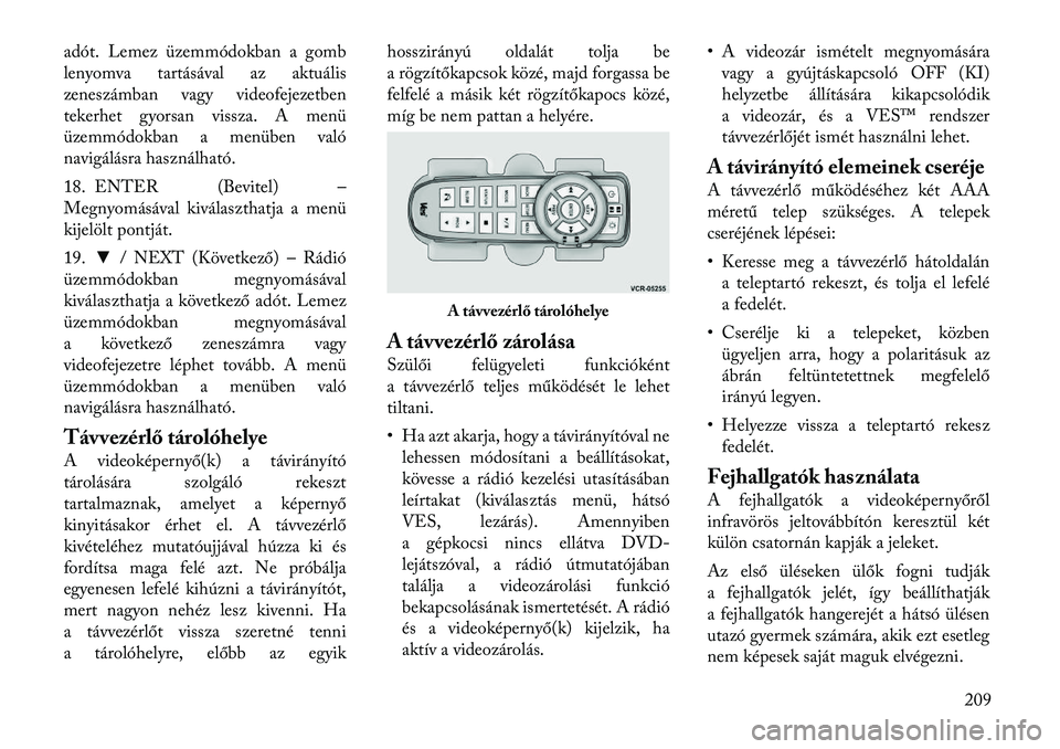 Lancia Voyager 2012 Kezelési és karbantartási útmutató (in Hungarian) adót. Lemez üzemmódokban a gomb
lenyomva tartásával az aktuális
zeneszámban vagy videofejezetben
tekerhet gyorsan vissza. A menü
üzemmódokban a menüben való
navigálásra használható.
Lancia Voyager 2012 Kezelési és karbantartási útmutató (in Hungarian) adót. Lemez üzemmódokban a gomb
lenyomva tartásával az aktuális
zeneszámban vagy videofejezetben
tekerhet gyorsan vissza. A menü
üzemmódokban a menüben való
navigálásra használható.