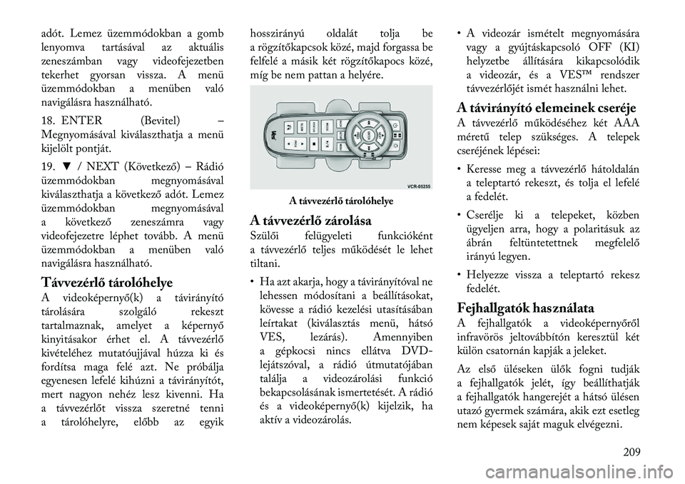 Lancia Voyager 2011  Kezelési és karbantartási útmutató (in Hungarian) adót. Lemez üzemmódokban a gomb 
lenyomva tartásával az aktuális
zeneszámban vagy videofejezetben
tekerhet gyorsan vissza. A menü
üzemmódokban a menüben való
navigálásra használható. 
