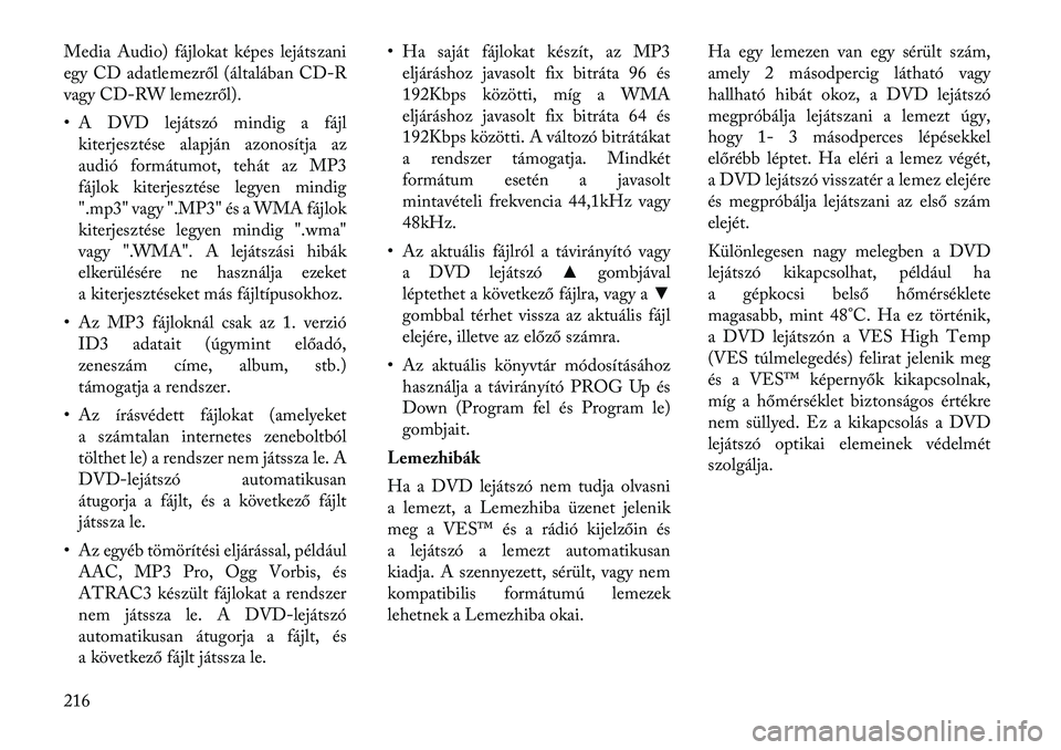 Lancia Voyager 2012  Kezelési és karbantartási útmutató (in Hungarian) Media Audio) fájlokat képes lejátszani 
egy CD adatlemezről (általábanCD-R
vagy CD-RW lemez ről).
• A DVD lejátszó mindig a fájl kiterjesztése alapján azonosítja az
audió formátumot, 