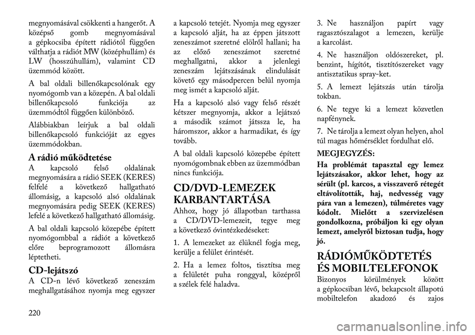 Lancia Voyager 2012  Kezelési és karbantartási útmutató (in Hungarian) megnyomásával csökkenti a hangerőt. A 
középső gomb megnyomásával
a gépkocsiba épített rádiótól függően
válthatja a rádiót MW (középhullám) és
LW (hosszúhullám), valamint CD
