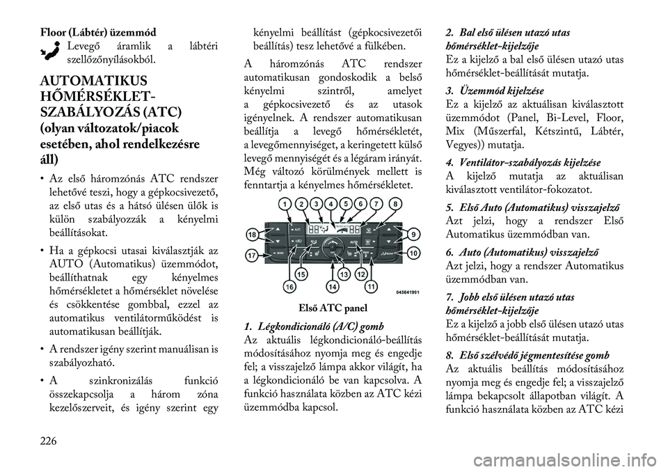 Lancia Voyager 2012  Kezelési és karbantartási útmutató (in Hungarian) Floor (Lábtér) üzemmódLevegő áramlik a lábtéri 
szellőzőnyílásokból.
AUTOMATIKUS 
HŐMÉRSÉKLET-
SZABÁLYOZÁS (ATC)
(olyan változatok/piacok
esetében, ahol rendelkezésreáll) 
• Az