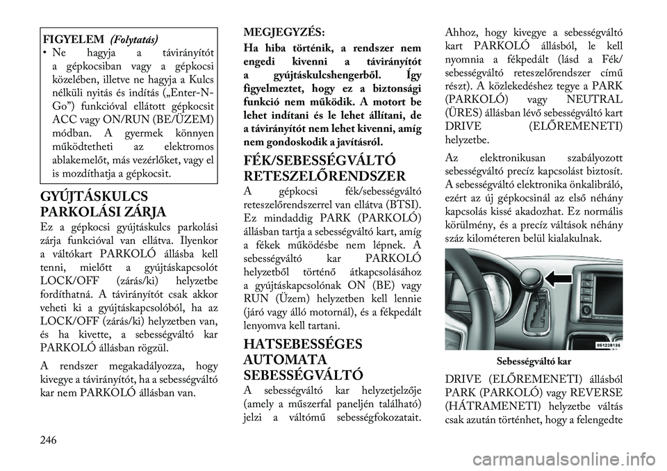 Lancia Voyager 2011  Kezelési és karbantartási útmutató (in Hungarian) FIGYELEM(Folytatás)
• Ne hagyja a távirányítót
a gépkocsiban vagy a gépkocsi 
közelében, illetve ne hagyja a Kulcs
nélküli nyitás és indítás („Enter -N-
Go”) funkcióval ellátott