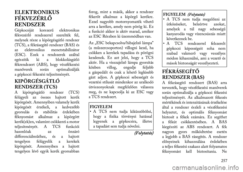 Lancia Voyager 2011  Kezelési és karbantartási útmutató (in Hungarian) ELEKTRONIKUS 
FÉKVEZÉRLŐ
RENDSZER 
Gépkocsiját korszerű elektronikus 
fékvezérlő rendszerrel szerelték fel,
melynek része a kipörgésgátló rendszer
(TCS), a fékrásegítő rendszer (BAS