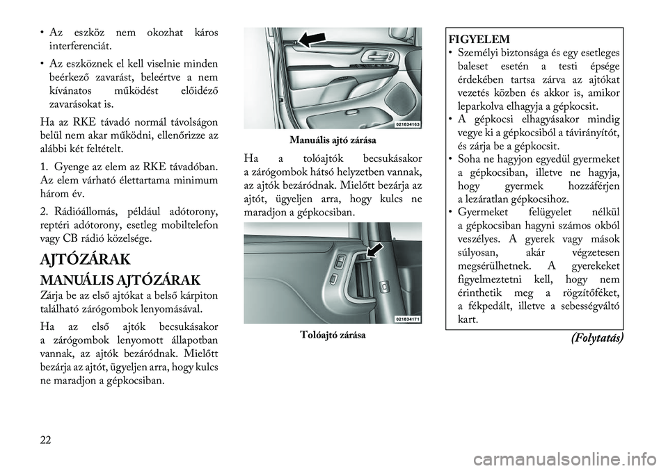 Lancia Voyager 2011 Kezelési és karbantartási útmutató (in Hungarian) • Az eszköz nem okozhat károsinterferenciát.
• Az eszköznek el kell viselnie minden beérkező zavarást, beleértve a nem
kívánatos működést előidéző
zavarásokat is.
Ha az RKE táva Lancia Voyager 2011 Kezelési és karbantartási útmutató (in Hungarian) • Az eszköz nem okozhat károsinterferenciát.
• Az eszköznek el kell viselnie minden beérkező zavarást, beleértve a nem
kívánatos működést előidéző
zavarásokat is.
Ha az RKE táva