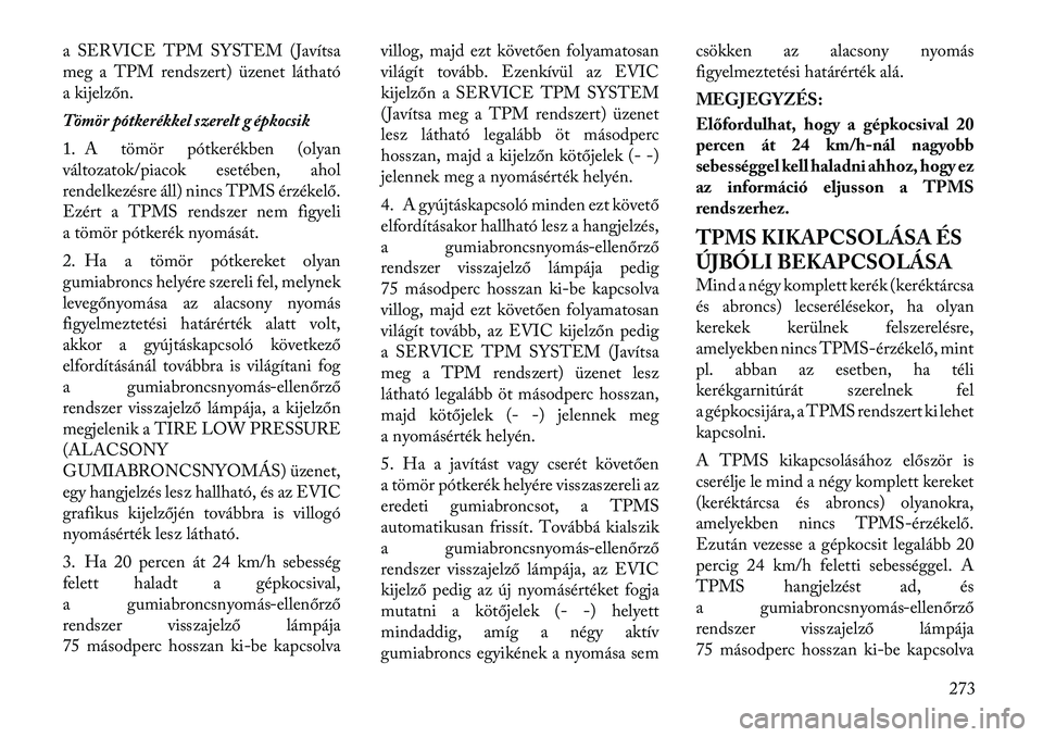Lancia Voyager 2011  Kezelési és karbantartási útmutató (in Hungarian) a SERVICE TPM SYSTEM (Javítsa 
meg a TPM rendszert) üzenet látható
a kijelzőn. 
Tömör pótkerékkel szerelt g épkocsik
1. A tömör pótkerékben (olyan 
változatok/piacok esetében, ahol
ren