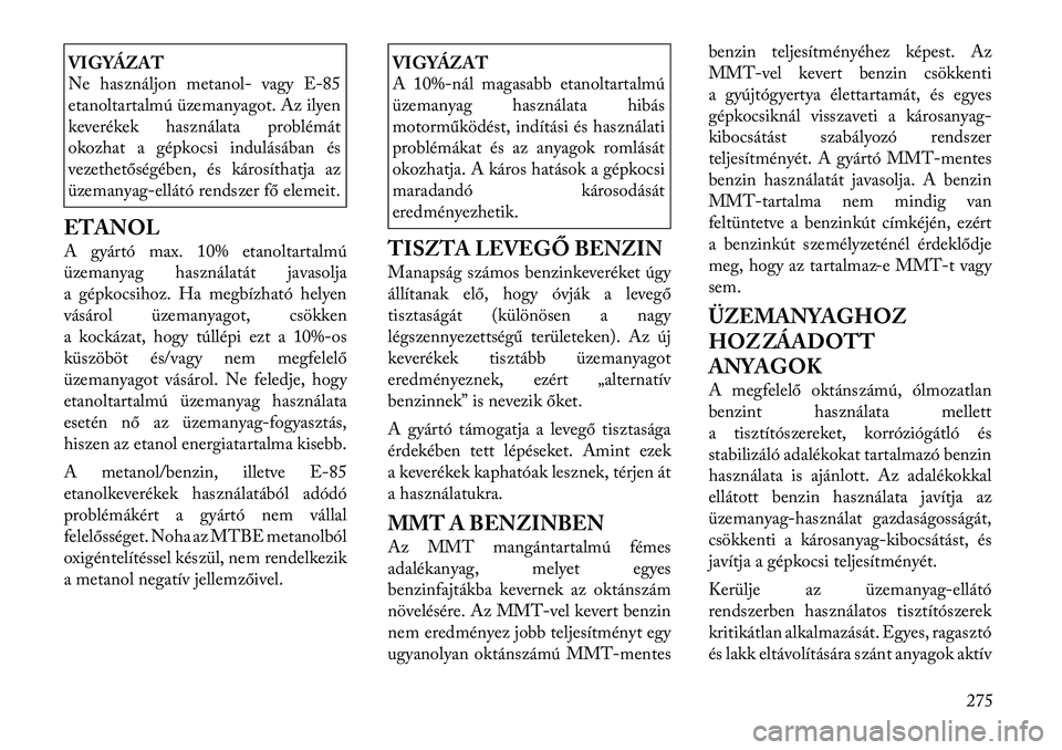 Lancia Voyager 2011  Kezelési és karbantartási útmutató (in Hungarian) VIGYÁZAT 
Ne használjonmetanol- vagy E-85
etanoltartalmú üzemanyagot. Az ilyen 
keverékek használata problémát
okozhat a gépkocsi indulásában és
vezeth etőségében, és károsíthatja az