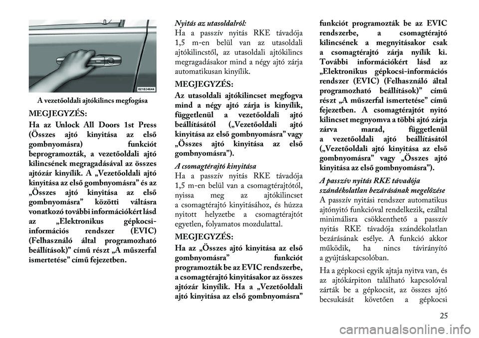 Lancia Voyager 2011 Kezelési és karbantartási útmutató (in Hungarian) MEGJEGYZÉS:
Ha az Unlock All Doors 1st Press
(Összes ajtó kinyitása az első
gombnyomásra) funkciót
beprogramozták, a vezetőoldali ajtó
kilincsének megragadásával az összes
ajtózár ki Lancia Voyager 2011 Kezelési és karbantartási útmutató (in Hungarian) MEGJEGYZÉS:
Ha az Unlock All Doors 1st Press
(Összes ajtó kinyitása az első
gombnyomásra) funkciót
beprogramozták, a vezetőoldali ajtó
kilincsének megragadásával az összes
ajtózár ki