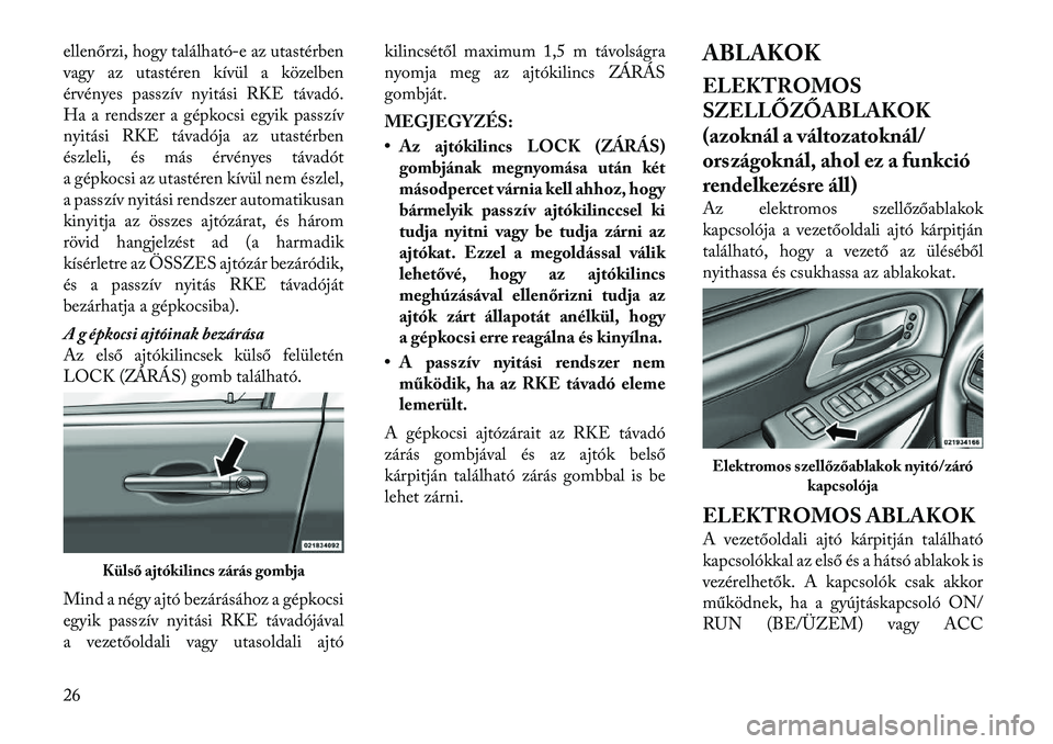 Lancia Voyager 2011 Kezelési és karbantartási útmutató (in Hungarian) ellenőrzi, hogy található-e az utastérben
vagy az utastéren kívül a közelben
érvényes passzív nyitási RKE távadó.
Ha a rendszer a gépkocsi egyik passzív
nyitási RKE távadója az uta Lancia Voyager 2011 Kezelési és karbantartási útmutató (in Hungarian) ellenőrzi, hogy található-e az utastérben
vagy az utastéren kívül a közelben
érvényes passzív nyitási RKE távadó.
Ha a rendszer a gépkocsi egyik passzív
nyitási RKE távadója az uta