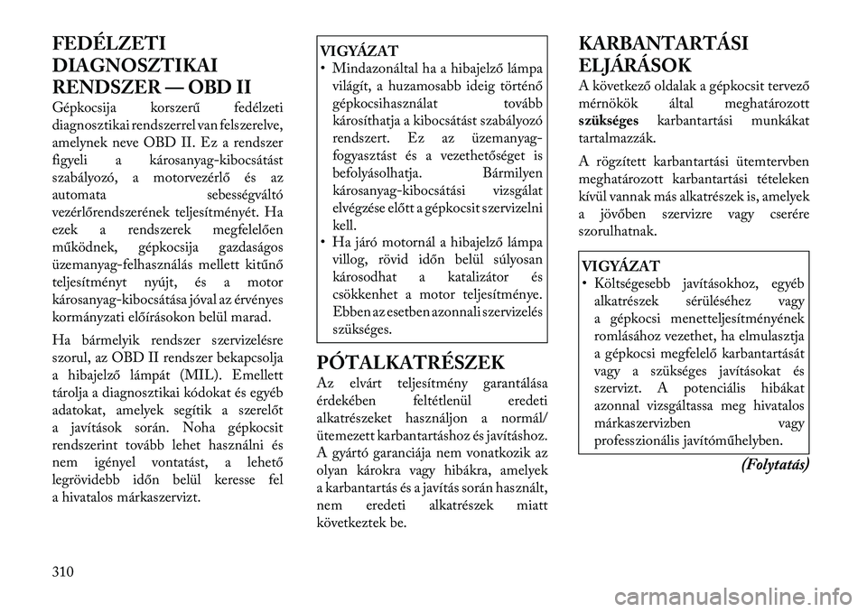Lancia Voyager 2011  Kezelési és karbantartási útmutató (in Hungarian) FEDÉLZETI 
DIAGNOSZTIKAI
RENDSZER — OBD II 
Gépkocsija korszerű fedélzeti 
diagnosztikai rendszerrel van felszerelve,
amelynek neve OBD II. Ez a rendszer
figyeli a károsanyag-kibocsátást
szab