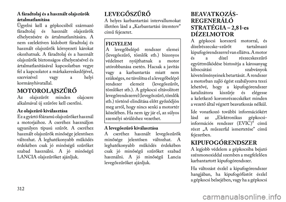 Lancia Voyager 2011  Kezelési és karbantartási útmutató (in Hungarian) A fáradtolaj és a használt olajs zűrők 
ártalmatlanítása
Ügyelni kell a gépkocsiból származó
fáradtolaj és használt olajszűrők
elhelyezésére és ártalmatlanítására. A
nem szele