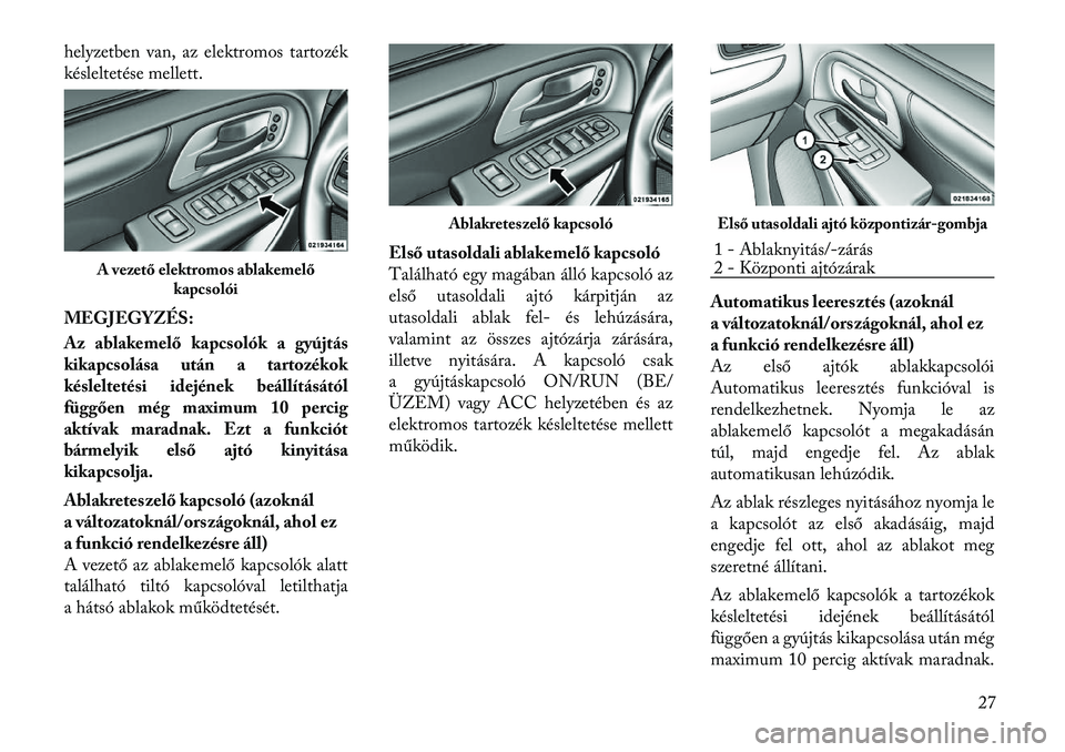 Lancia Voyager 2011 Kezelési és karbantartási útmutató (in Hungarian) helyzetben van, az elektromos tartozék
késleltetése mellett.
MEGJEGYZÉS:
Az ablakemelő kapcsolók a gyújtás
kikapcsolása után a tartozékok
késleltetési idejének beállításától
fü Lancia Voyager 2011 Kezelési és karbantartási útmutató (in Hungarian) helyzetben van, az elektromos tartozék
késleltetése mellett.
MEGJEGYZÉS:
Az ablakemelő kapcsolók a gyújtás
kikapcsolása után a tartozékok
késleltetési idejének beállításától
fü