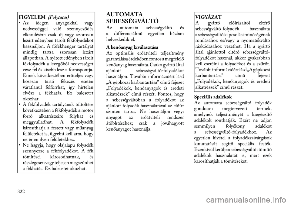 Lancia Voyager 2011  Kezelési és karbantartási útmutató (in Hungarian) FIGYELEM(Folytatás)
• Az idegen anyagokkal vagy
nedvességgel való szennyeződés 
elkerülésére csak új vagy szorosan
lezárt edényben tárolt fékfolyadékot
használjon. A főfékhenger tar