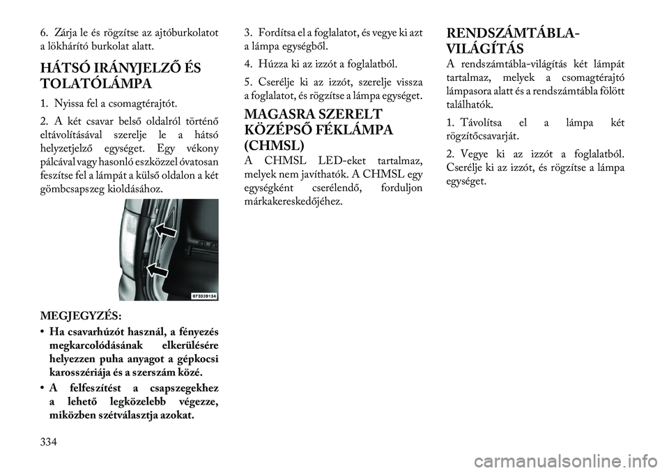 Lancia Voyager 2011  Kezelési és karbantartási útmutató (in Hungarian) 6. Zárja le és rögzítse az ajtóburkolatot 
a lökhárító burkolat alatt. 
HÁTSÓ IRÁNYJELZŐ ÉS 
TOLATÓLÁMPA 
1. Nyissa fel a csomagtérajtót. 
2. A két csavar belső oldalról történ