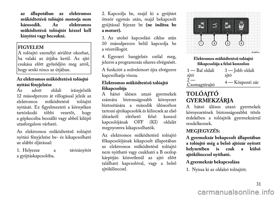 Lancia Voyager 2011 Kezelési és karbantartási útmutató (in Hungarian) az állapotában az elektromos
működtetésű tolóajtó motorja nem
károsodik. Az elektromos
működtetésű tolóajtót kézzel kell
kinyitni vagy becsukni.FIGYELEM
A tolóajtó személyi sérü Lancia Voyager 2011 Kezelési és karbantartási útmutató (in Hungarian) az állapotában az elektromos
működtetésű tolóajtó motorja nem
károsodik. Az elektromos
működtetésű tolóajtót kézzel kell
kinyitni vagy becsukni.FIGYELEM
A tolóajtó személyi sérü
