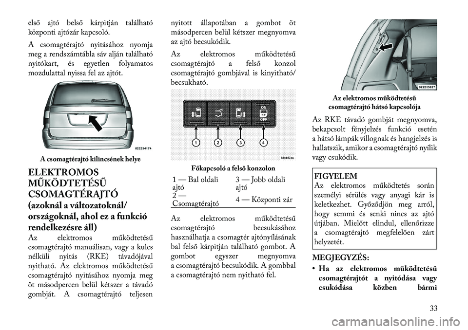 Lancia Voyager 2011 Kezelési és karbantartási útmutató (in Hungarian) első ajtó belső kárpitján található
központi ajtózár kapcsoló.
A csomagtérajtó nyitásához nyomja
meg a rendszámtábla sáv alján található
nyitókart, és egyetlen folyamatos
moz Lancia Voyager 2011 Kezelési és karbantartási útmutató (in Hungarian) első ajtó belső kárpitján található
központi ajtózár kapcsoló.
A csomagtérajtó nyitásához nyomja
meg a rendszámtábla sáv alján található
nyitókart, és egyetlen folyamatos
moz