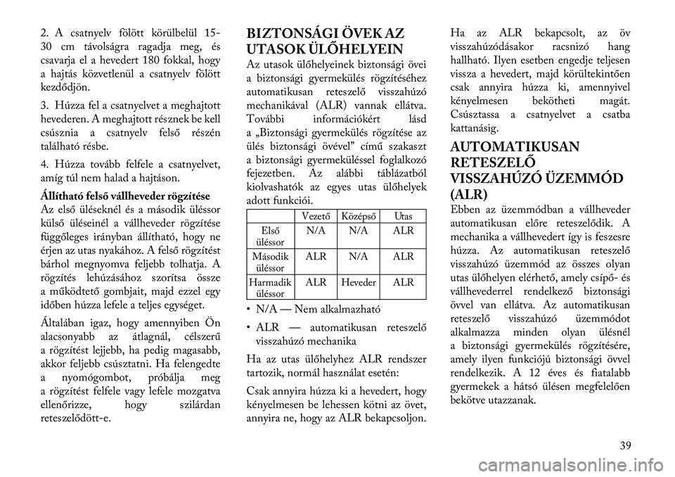 Lancia Voyager 2011 Kezelési és karbantartási útmutató (in Hungarian) 2. A csatnyelv fölött körülbelül 15-
30 cm távolságra ragadja meg, és
csavarja el a hevedert 180 fokkal, hogy
a hajtás közvetlenül a csatnyelv fölött
kezdődjön.
3. Húzza fel a csatny Lancia Voyager 2011 Kezelési és karbantartási útmutató (in Hungarian) 2. A csatnyelv fölött körülbelül 15-
30 cm távolságra ragadja meg, és
csavarja el a hevedert 180 fokkal, hogy
a hajtás közvetlenül a csatnyelv fölött
kezdődjön.
3. Húzza fel a csatny