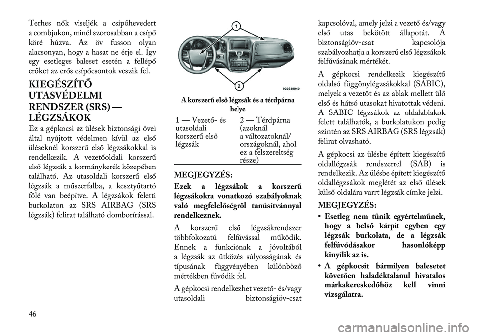 Lancia Voyager 2011 Kezelési és karbantartási útmutató (in Hungarian) Terhes nők viseljék a csípőhevedert
a combjukon, minél szorosabban a csípő
köré húzva. Az öv fusson olyan
alacsonyan, hogy a hasat ne érje el. Így
egy esetleges baleset esetén a fellép Lancia Voyager 2011 Kezelési és karbantartási útmutató (in Hungarian) Terhes nők viseljék a csípőhevedert
a combjukon, minél szorosabban a csípő
köré húzva. Az öv fusson olyan
alacsonyan, hogy a hasat ne érje el. Így
egy esetleges baleset esetén a fellép