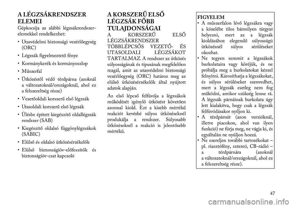 Lancia Voyager 2011 Kezelési és karbantartási útmutató (in Hungarian) A LÉGZSÁKRENDSZER
ELEMEI
Gépkocsija az alábbi légzsákrendszer-
elemekkel rendelkezhet:
• Utasvédelmi biztonsági vezérlőegység(ORC)
• Légzsák figyelmeztető fénye
• Kormányker Lancia Voyager 2011 Kezelési és karbantartási útmutató (in Hungarian) A LÉGZSÁKRENDSZER
ELEMEI
Gépkocsija az alábbi légzsákrendszer-
elemekkel rendelkezhet:
• Utasvédelmi biztonsági vezérlőegység(ORC)
• Légzsák figyelmeztető fénye
• Kormányker