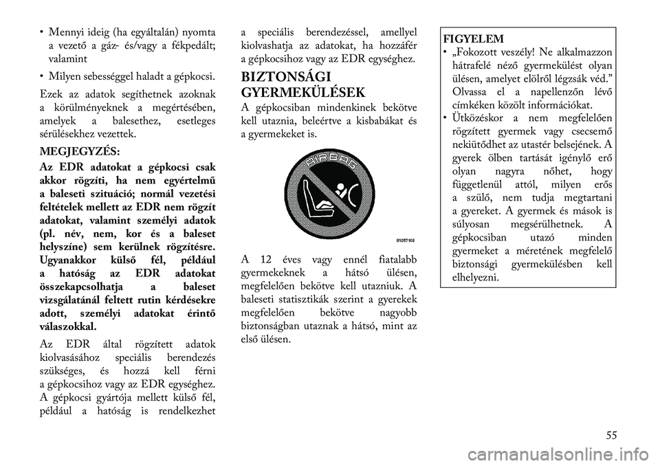 Lancia Voyager 2011 Kezelési és karbantartási útmutató (in Hungarian) • Mennyi ideig (ha egyáltalán) nyomtaa vezető a gáz- és/vagy a fékpedált; valamint
• Milyen sebességgel haladt a gépkocsi.
Ezek az adatok segíthetnek azoknak
a körülményeknek a meg Lancia Voyager 2011 Kezelési és karbantartási útmutató (in Hungarian) • Mennyi ideig (ha egyáltalán) nyomtaa vezető a gáz- és/vagy a fékpedált; valamint
• Milyen sebességgel haladt a gépkocsi.
Ezek az adatok segíthetnek azoknak
a körülményeknek a meg