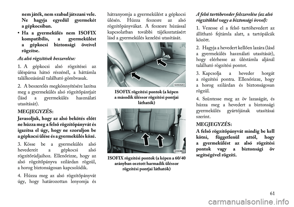 Lancia Voyager 2011 Kezelési és karbantartási útmutató (in Hungarian) nem játék, nem szabad játszani vele.
Ne hagyja egyedül gyermekét
a gépkocsiban.
• Ha a gyermekülés nem ISOFIX kompatibilis, a gyermekülést
a gépkocsi biztonsági öveivel
rögzítse.
Az Lancia Voyager 2011 Kezelési és karbantartási útmutató (in Hungarian) nem játék, nem szabad játszani vele.
Ne hagyja egyedül gyermekét
a gépkocsiban.
• Ha a gyermekülés nem ISOFIX kompatibilis, a gyermekülést
a gépkocsi biztonsági öveivel
rögzítse.
Az