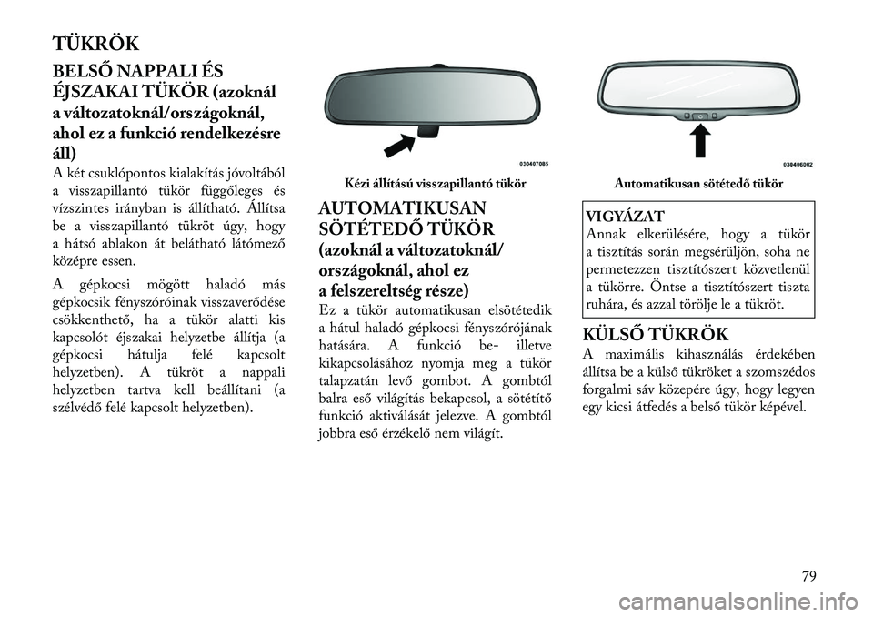 Lancia Voyager 2012 Kezelési és karbantartási útmutató (in Hungarian) TÜKRÖK
BELSŐ NAPPALI ÉS
ÉJSZAKAI TÜKÖR (azoknál
a változatoknál/országoknál,
ahol ez a funkció rendelkezésreáll)
A két csuklópontos kialakítás jóvoltából
a visszapillantó t Lancia Voyager 2012 Kezelési és karbantartási útmutató (in Hungarian) TÜKRÖK
BELSŐ NAPPALI ÉS
ÉJSZAKAI TÜKÖR (azoknál
a változatoknál/országoknál,
ahol ez a funkció rendelkezésreáll)
A két csuklópontos kialakítás jóvoltából
a visszapillantó t