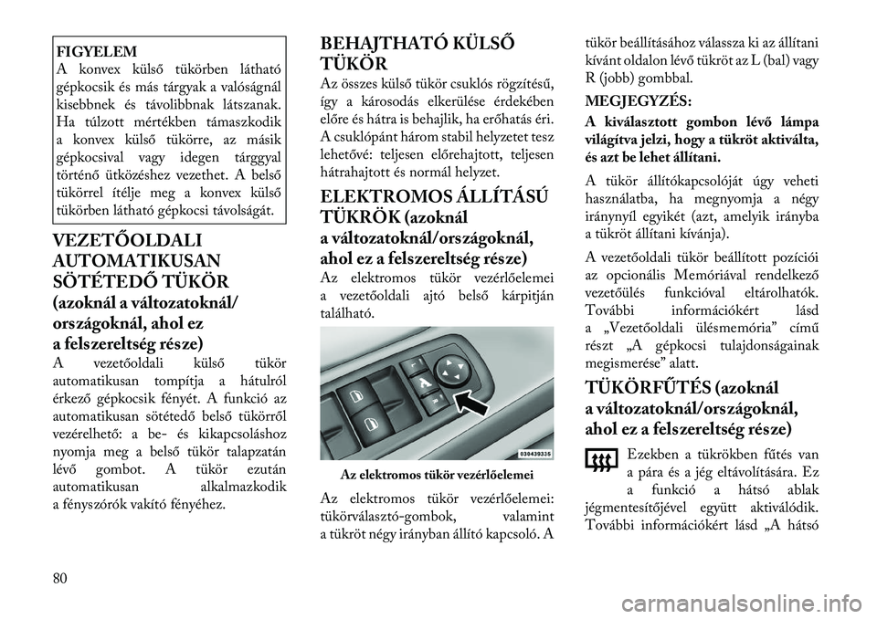 Lancia Voyager 2012 Kezelési és karbantartási útmutató (in Hungarian) FIGYELEM
A konvex külső tükörben látható
gépkocsik és más tárgyak a valóságnál
kisebbnek és távolibbnak látszanak.
Ha túlzott mértékben támaszkodik
a konvex külső tükörre, az Lancia Voyager 2012 Kezelési és karbantartási útmutató (in Hungarian) FIGYELEM
A konvex külső tükörben látható
gépkocsik és más tárgyak a valóságnál
kisebbnek és távolibbnak látszanak.
Ha túlzott mértékben támaszkodik
a konvex külső tükörre, az