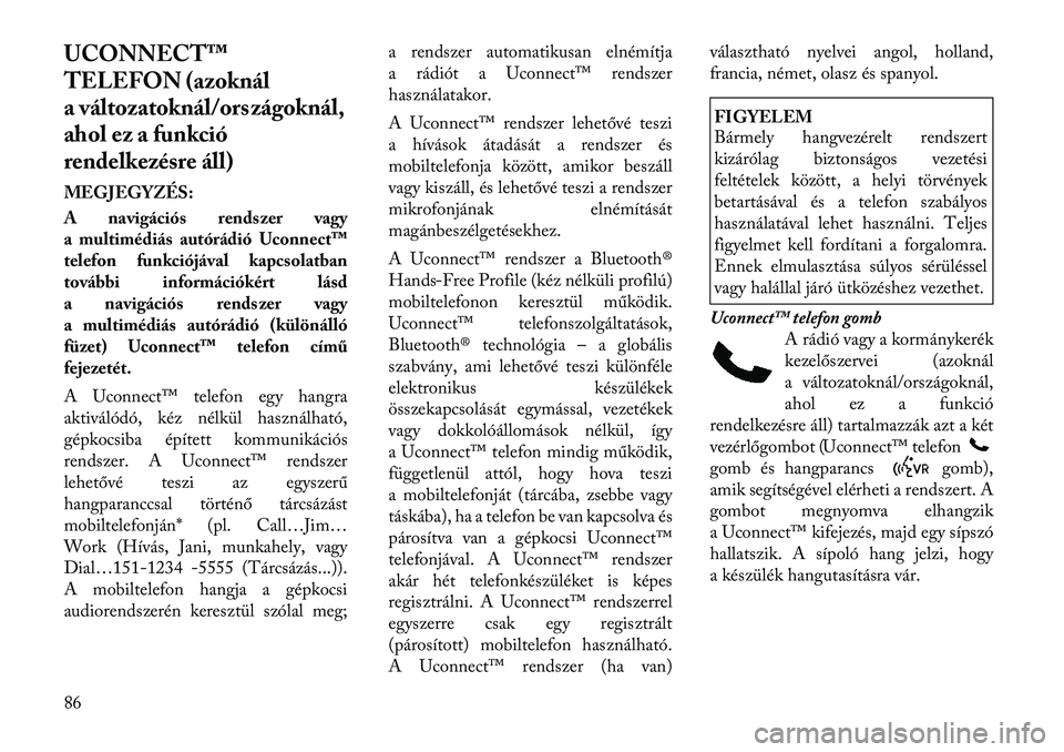 Lancia Voyager 2011 Kezelési és karbantartási útmutató (in Hungarian) UCONNECT™
TELEFON (azoknál
a változatoknál/országoknál,
ahol ez a funkció
rendelkezésre áll)
MEGJEGYZÉS:
A navigációs rends zer vagy
a multimédiás autórádió Uconnect™
telefon f Lancia Voyager 2011 Kezelési és karbantartási útmutató (in Hungarian) UCONNECT™
TELEFON (azoknál
a változatoknál/országoknál,
ahol ez a funkció
rendelkezésre áll)
MEGJEGYZÉS:
A navigációs rends zer vagy
a multimédiás autórádió Uconnect™
telefon f