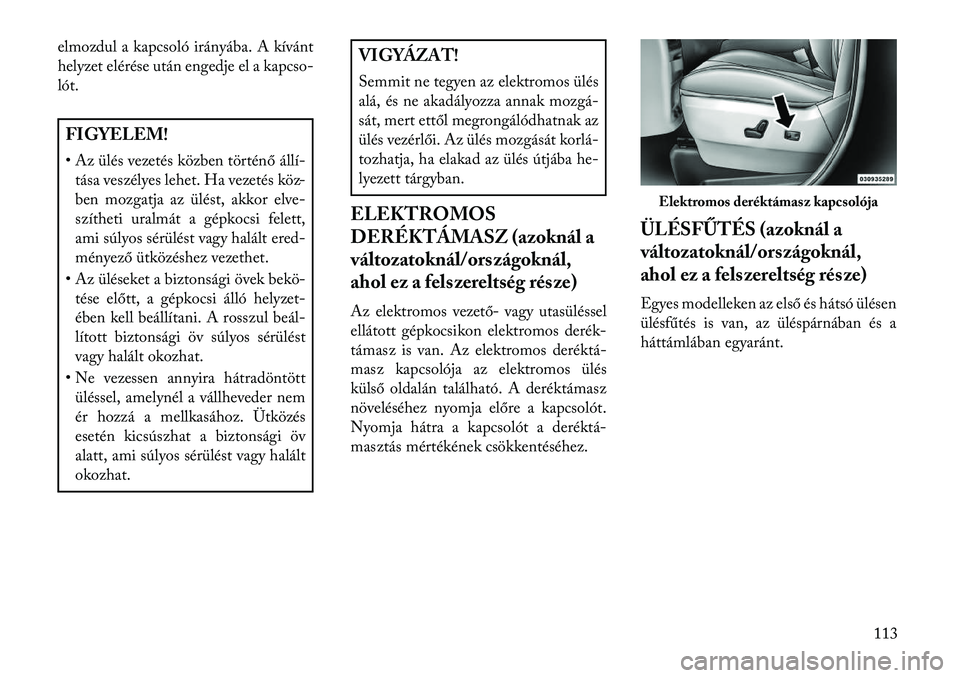 Lancia Voyager 2013  Kezelési és karbantartási útmutató (in Hungarian) elmozdul a kapcsoló irányába. A kívánt
helyzet elérése után engedje el a kapcso-
lót.FIGYELEM!
• Az ülés vezetés közben történő állí
