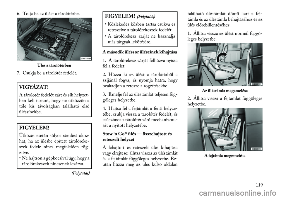 Lancia Voyager 2013  Kezelési és karbantartási útmutató (in Hungarian) 6. Tolja be az ülést a tárolótérbe.
7. Csukja be a tárolótér fedelét.VIGYÁZAT!
A tárolótér fedelét zárt és sík helyzet-
ben kell tartani, hogy ne ütközzön a
tőle kis távolságban