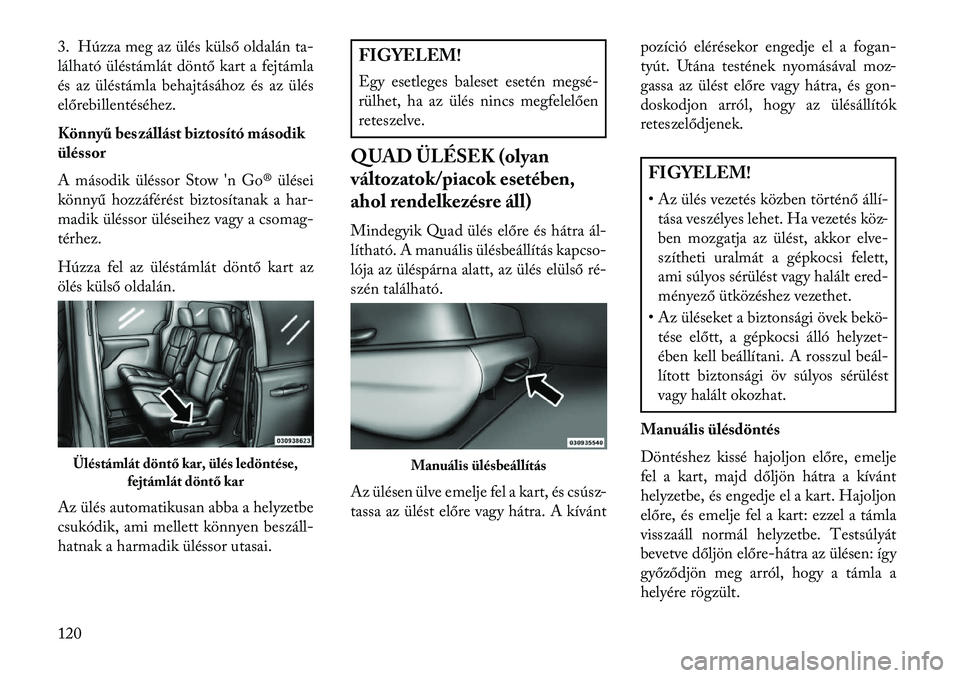 Lancia Voyager 2013  Kezelési és karbantartási útmutató (in Hungarian) 3. Húzza meg az ülés külső oldalán ta-
lálható üléstámlát döntő kart a fejtámla
és az üléstámla behajtásához és az ülés
előrebillentéséhez.
Könnyű beszállást biztosító