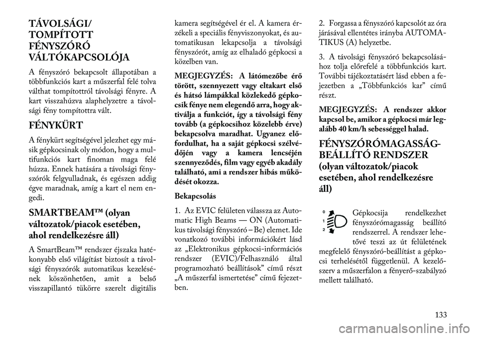Lancia Voyager 2013  Kezelési és karbantartási útmutató (in Hungarian) TÁVOLSÁGI/
TOMPÍTOTT
FÉNYSZÓRÓ
VÁLTÓKAPCSOLÓJA
A fényszóró bekapcsolt állapotában a
többfunkciós kart a műszerfal felé tolva
válthat tompítottról távolsági fényre. A
kart vissz