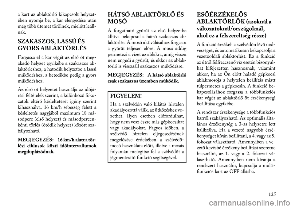 Lancia Voyager 2013  Kezelési és karbantartási útmutató (in Hungarian) a kart az ablaktörlő kikapcsolt helyzet-
ében nyomja be, a kar elengedése után
még több ütemet törölnek, mielőtt leáll