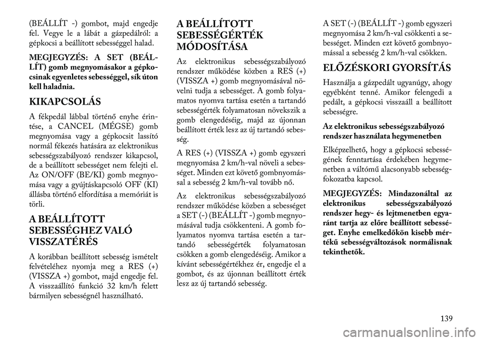 Lancia Voyager 2013  Kezelési és karbantartási útmutató (in Hungarian) (BEÁLLÍT -) gombot, majd engedje
fel. Vegye le a lábát a gázpedálról: a
gépkocsi a beállított sebességgel halad.
MEGJEGYZÉS: A SET (BEÁL