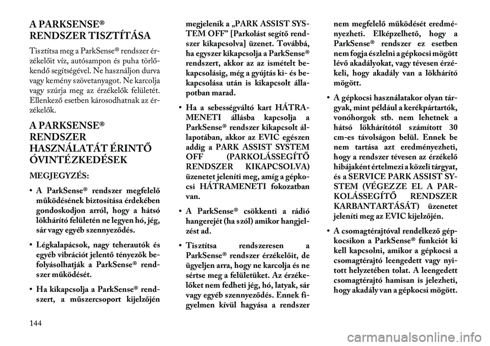 Lancia Voyager 2013  Kezelési és karbantartási útmutató (in Hungarian) A PARKSENSE®
RENDSZER TISZTÍTÁSA
Tisztítsa meg a ParkSense® rendszer ér-
zékelőit víz, autósampon és puha törlő-
kendő segítségével. Ne használjon durva
vagy kemény szövetanyagot. 