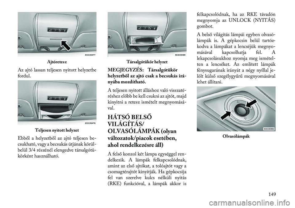 Lancia Voyager 2013  Kezelési és karbantartási útmutató (in Hungarian) Az ajtó lassan teljesen nyitott helyzetbe
fordul.
Ebből a helyzetből az ajtó teljesen be-
csukható, vagy a becsukás útjának körül