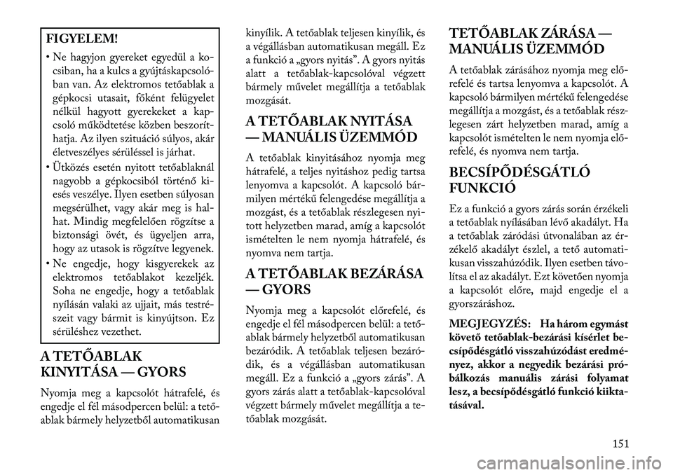 Lancia Voyager 2013  Kezelési és karbantartási útmutató (in Hungarian) FIGYELEM!
• Ne hagyjon gyereket egyedül a ko-csiban, ha a kulcs a gyújtáskapcsoló-
ban van. Az elektromos tetőablak a
gépkocsi utasait, főként felügyelet
nélkül hagyott gyerekeket a kap-
