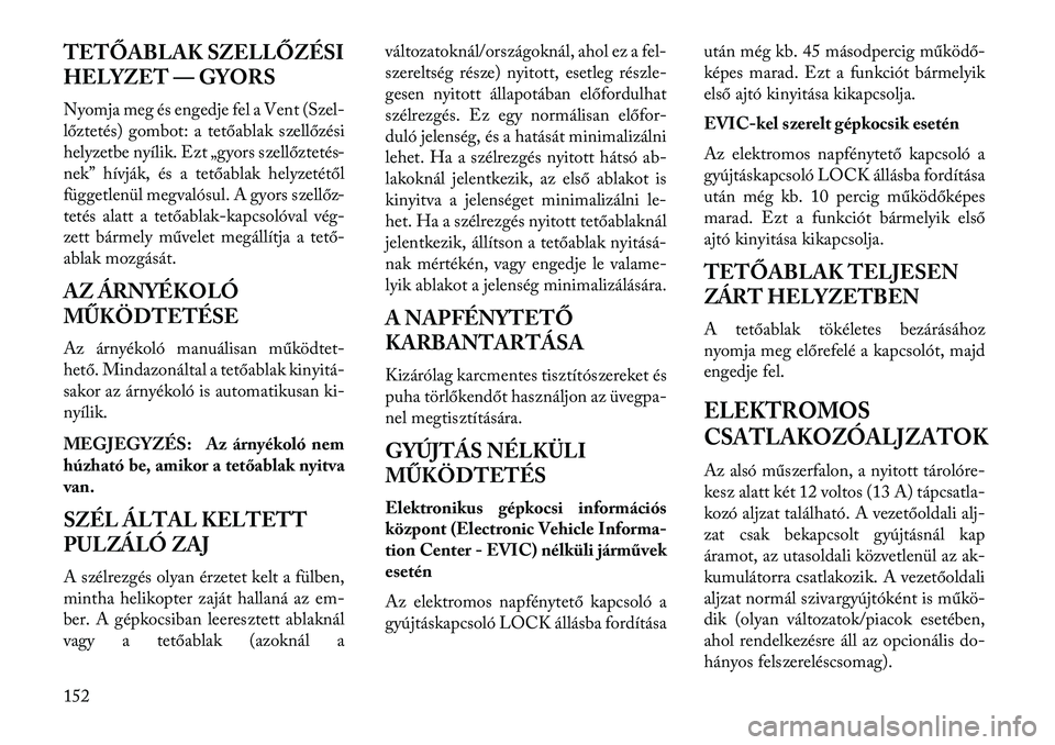 Lancia Voyager 2013  Kezelési és karbantartási útmutató (in Hungarian) TETŐABLAK SZELLŐZÉSI
HELYZET — GYORS
Nyomja meg és engedje fel a Vent (Szel-
lőztetés) gombot: a tetőablak szellőzési
helyzetbe nyílik. Ezt „gyors szellőztetés-
nek” hívják, és a 