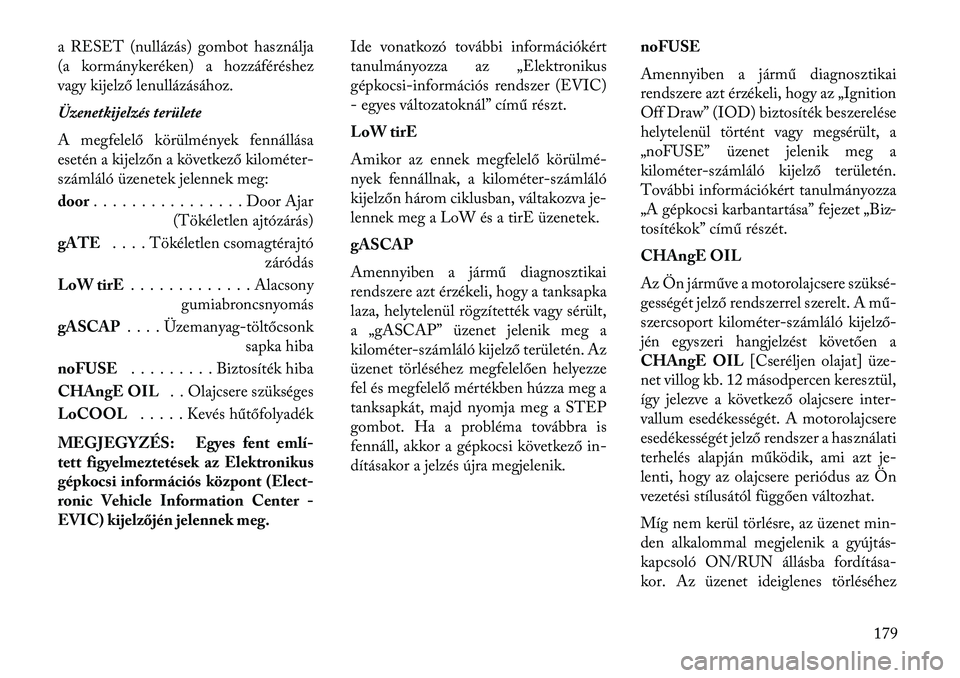 Lancia Voyager 2013  Kezelési és karbantartási útmutató (in Hungarian) a RESET (nullázás) gombot használja
(a kormánykeréken) a hozzáféréshez
vagy kijelző lenullázásához.
Üzenetkijelzés területe
A megfelelő körülmények fennállása
esetén a kijelzőn 