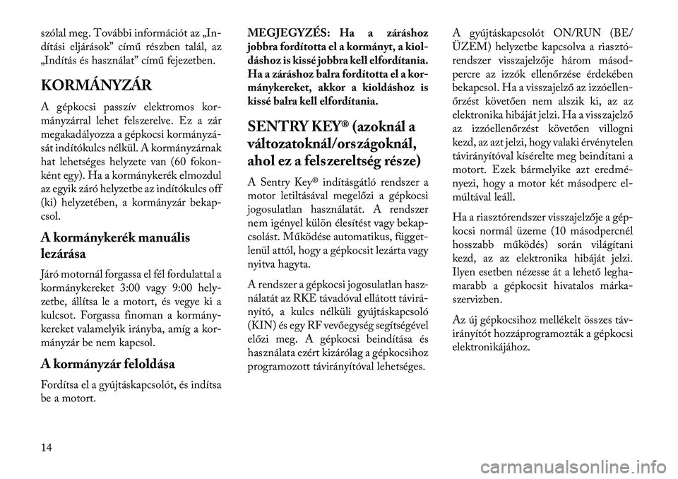 Lancia Voyager 2013  Kezelési és karbantartási útmutató (in Hungarian) szólal meg. További információt az „In-
dítási eljárások” című részben talál, az
„Indítás és használat” című fejezetben.
KORMÁNYZÁR
A gépkocsi passzív elektromos kor-
má