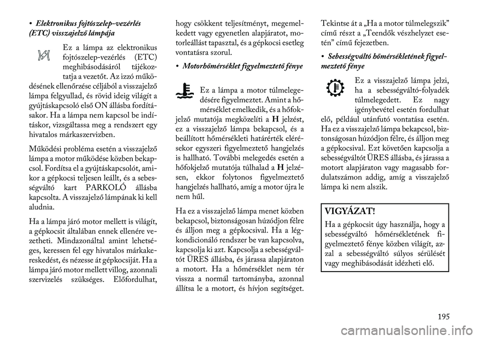 Lancia Voyager 2013  Kezelési és karbantartási útmutató (in Hungarian) • Elektronikus fojtószelep-vezérlés
(ETC) visszajelző lámpájaEz a lámpa az elektronikus
fojtószelep-vezérlés (ETC)
meghibásodásáról tájékoz-
tatja a vezetőt. Az izzó műkö-
désé