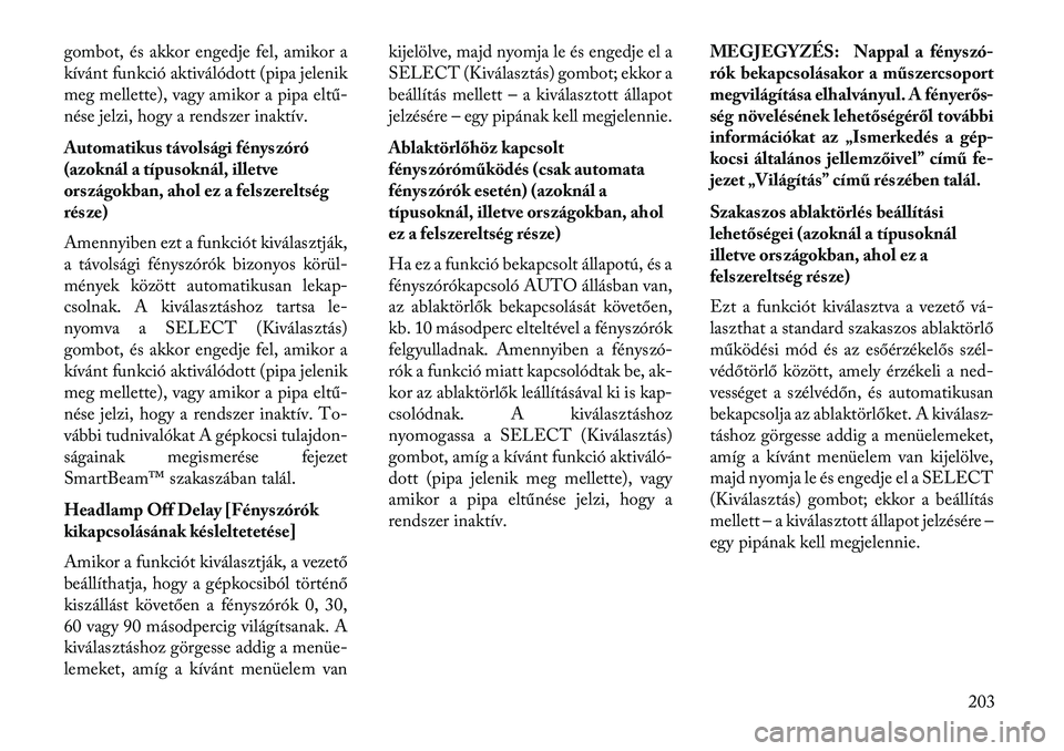 Lancia Voyager 2013  Kezelési és karbantartási útmutató (in Hungarian) gombot, és akkor engedje fel, amikor a
kívánt funkció aktiválódott (pipa jelenik
meg mellette), vagy amikor a pipa eltű-
nése jelzi, hogy a rendszer inaktív.
Automatikus távolsági fényszó