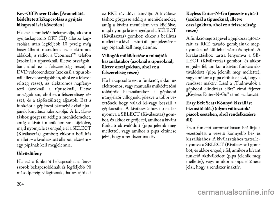 Lancia Voyager 2013  Kezelési és karbantartási útmutató (in Hungarian) Key-Off Power Delay [Áramellátás
késleltetett kikapcsolása a gyújtás
kikapcsolását követően]
Ha ezt a funkciót bekapcsolja, akkor a
gyújtáskapcsoló OFF (KI) állásba kap-
csolása utá