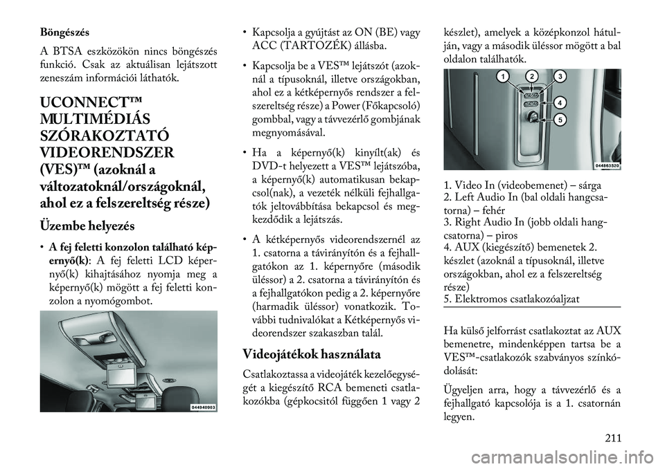 Lancia Voyager 2013 Kezelési és karbantartási útmutató (in Hungarian) Böngészés
A BTSA eszközökön nincs böngészés
funkció. Csak az aktuálisan lejátszott
zeneszám információi láthatók.
UCONNECT™
MULTIMÉDIÁS
SZÓRAKOZTATÓ
VIDEORENDSZER
(VES)™ (azok Lancia Voyager 2013 Kezelési és karbantartási útmutató (in Hungarian) Böngészés
A BTSA eszközökön nincs böngészés
funkció. Csak az aktuálisan lejátszott
zeneszám információi láthatók.
UCONNECT™
MULTIMÉDIÁS
SZÓRAKOZTATÓ
VIDEORENDSZER
(VES)™ (azok