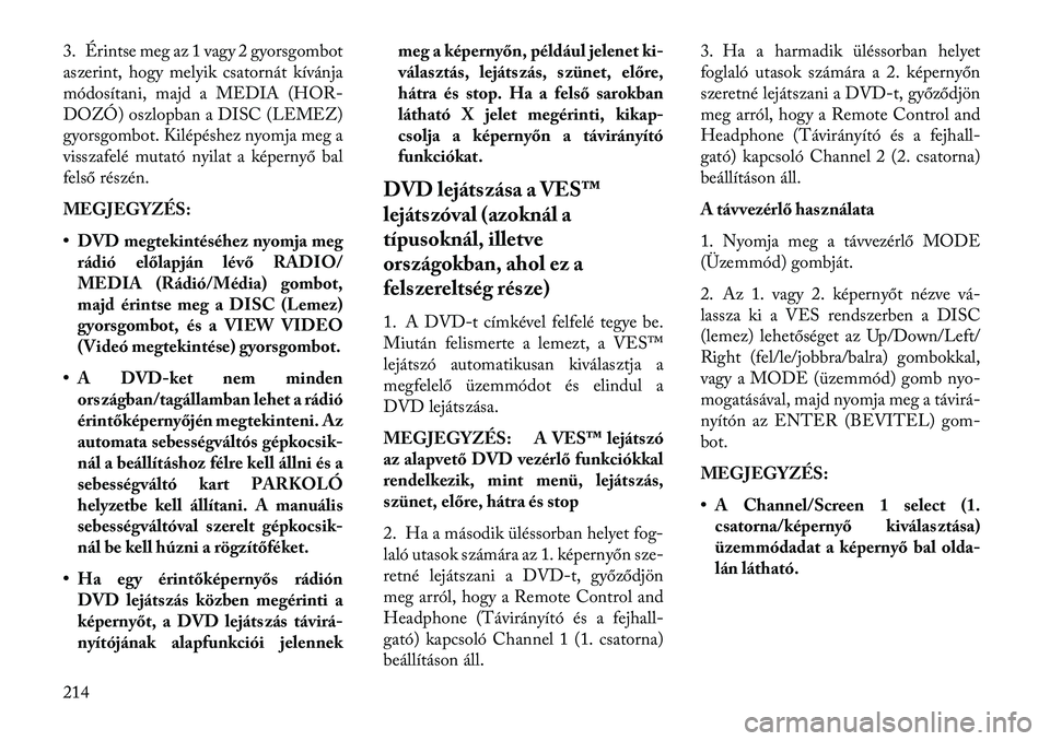 Lancia Voyager 2013  Kezelési és karbantartási útmutató (in Hungarian) 3. Érintse meg az 1 vagy 2 gyorsgombot
aszerint, hogy melyik csatornát kívánja
módosítani, majd a MEDIA (HOR-
DOZÓ) oszlopban a DISC (LEMEZ)
gyorsgombot. Kilépéshez nyomja meg a
visszafelé m