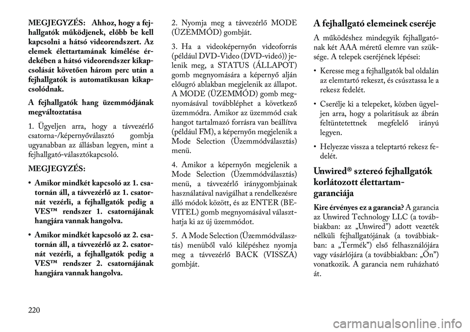 Lancia Voyager 2013  Kezelési és karbantartási útmutató (in Hungarian) MEGJEGYZÉS: Ahhoz, hogy a fej-
hallgatók működjenek, előbb be kell
kapcsolni a hátsó videorendszert. Az
elemek élettartamának kímélése ér-
dekében a hátsó videorendszer kikap-
csolás